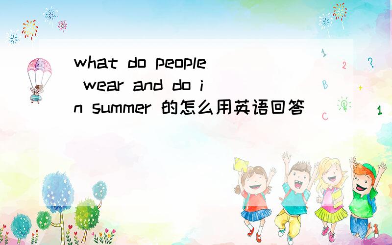 what do people wear and do in summer 的怎么用英语回答