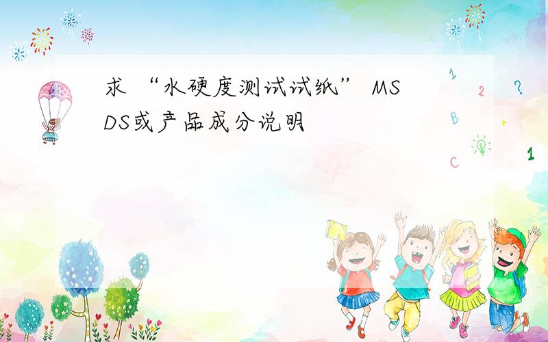 求 “水硬度测试试纸” MSDS或产品成分说明