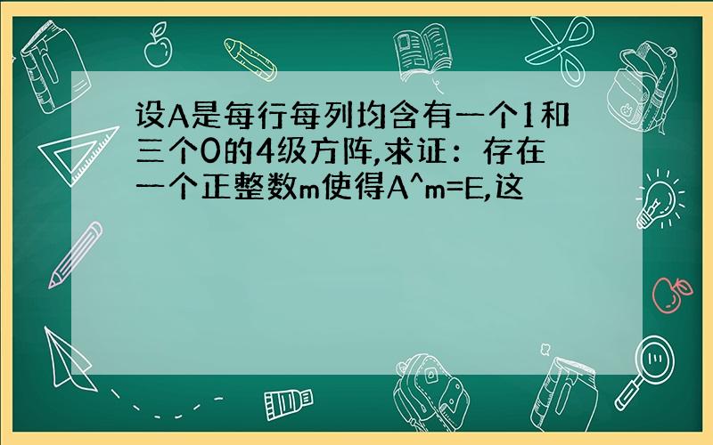 设A是每行每列均含有一个1和三个0的4级方阵,求证：存在一个正整数m使得A^m=E,这