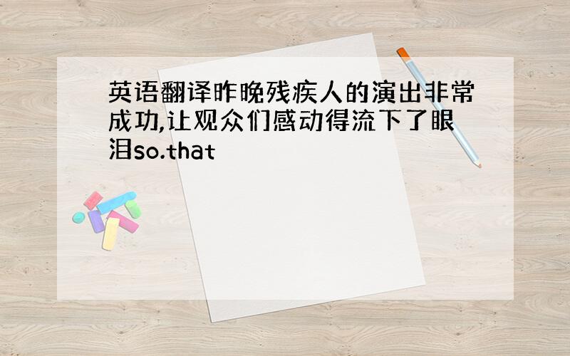 英语翻译昨晚残疾人的演出非常成功,让观众们感动得流下了眼泪so.that