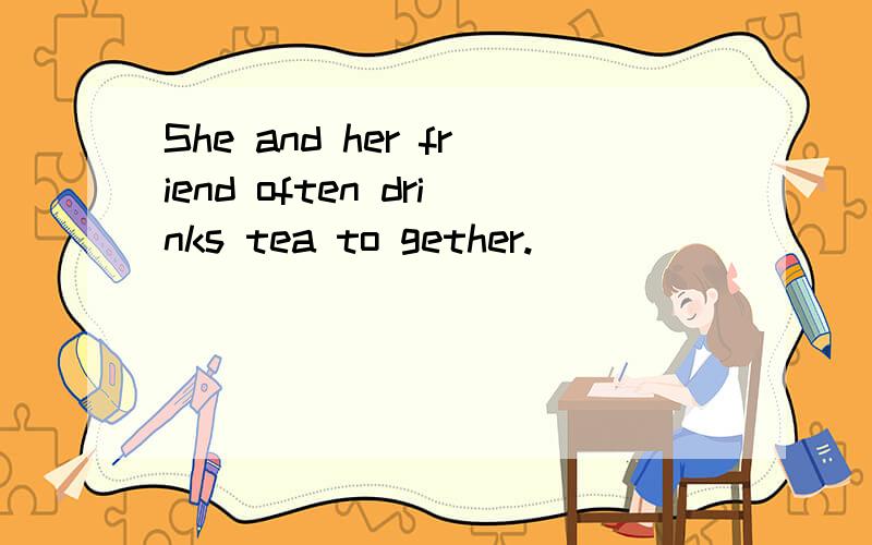 She and her friend often drinks tea to gether.