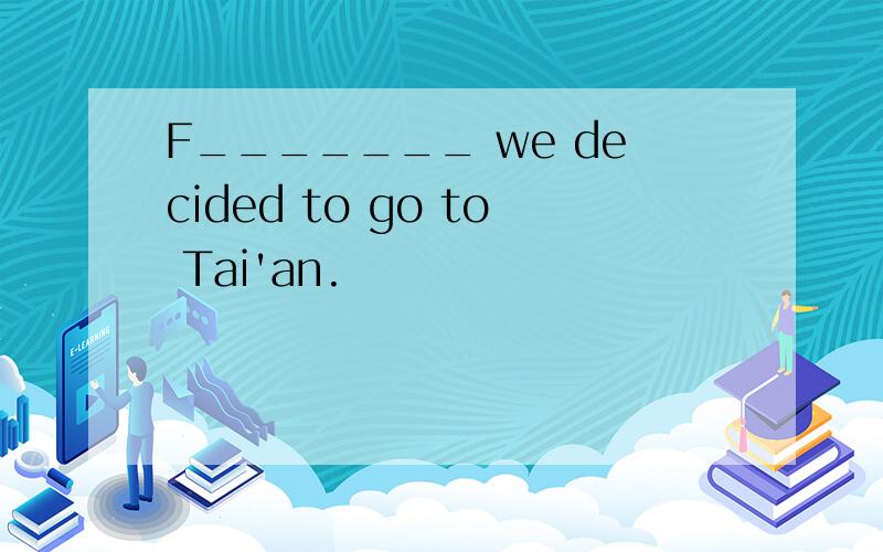 F_______ we decided to go to Tai'an.