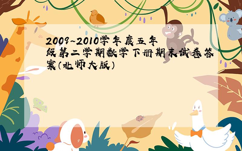 2009～2010学年度五年级第二学期数学下册期末试卷答案（北师大版）