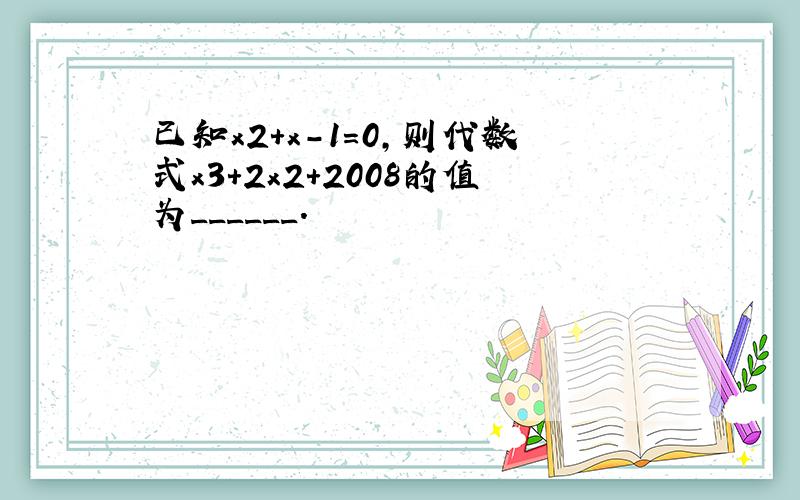 已知x2+x-1=0，则代数式x3+2x2+2008的值为______．