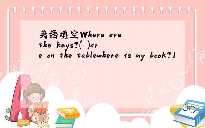 英语填空Where are the keys?( )are on the tablewhere is my book?I