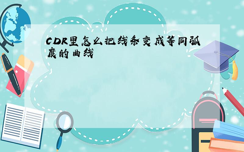 CDR里怎么把线条变成等同弧度的曲线