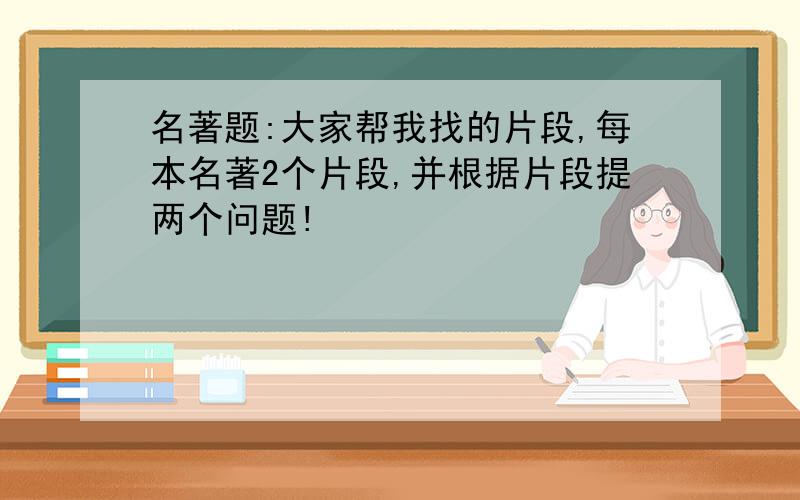 名著题:大家帮我找的片段,每本名著2个片段,并根据片段提两个问题!