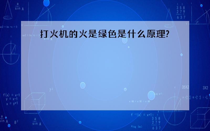 打火机的火是绿色是什么原理?