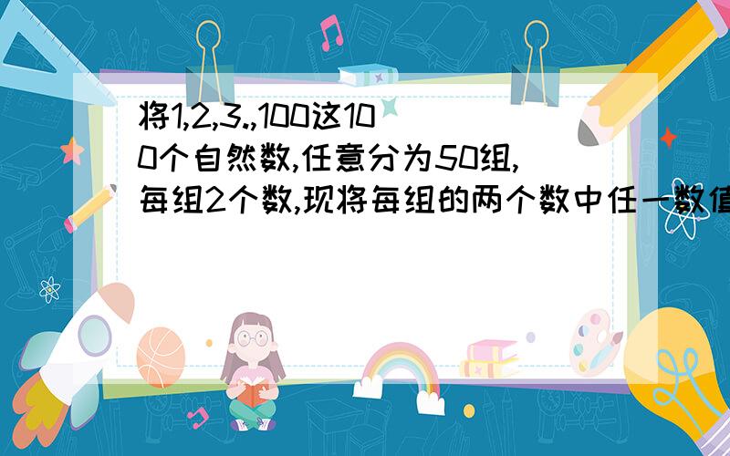 将1,2,3.,100这100个自然数,任意分为50组,每组2个数,现将每组的两个数中任一数值记做a,另一个记做b,