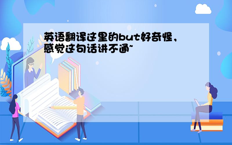 英语翻译这里的but好奇怪，感觉这句话讲不通~