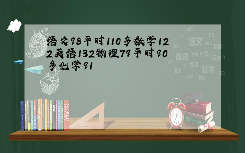 语文98平时110多数学122英语132物理79平时90多化学91