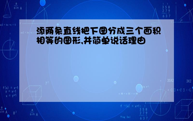 添两条直线把下图分成三个面积相等的图形,并简单说话理由