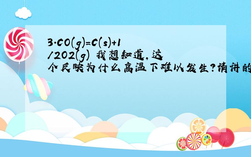 3.CO(g)=C(s)＋1/2O2(g) 我想知道,这个反映为什么高温下难以发生?请讲的详细点,