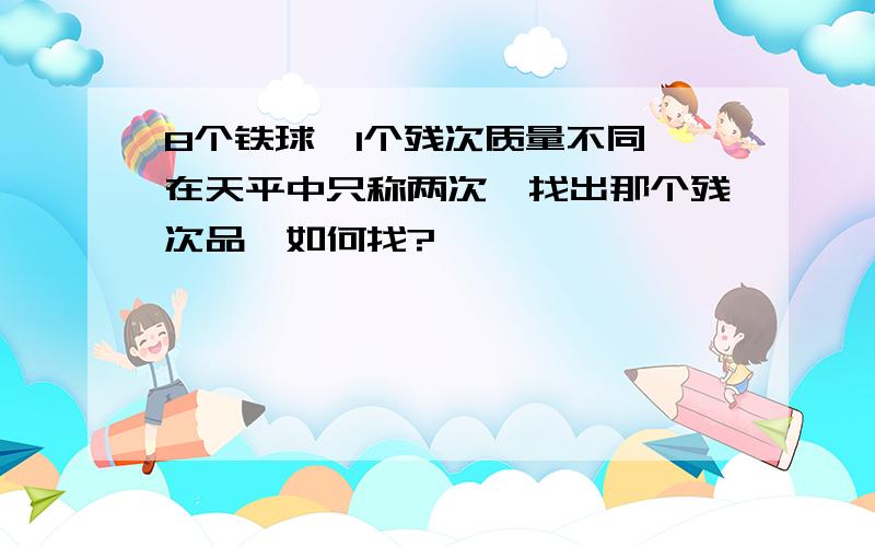 8个铁球,1个残次质量不同,在天平中只称两次,找出那个残次品,如何找?