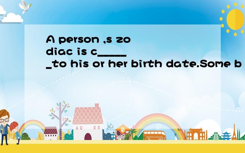 A person ,s zodiac is c______to his or her birth date.Some b