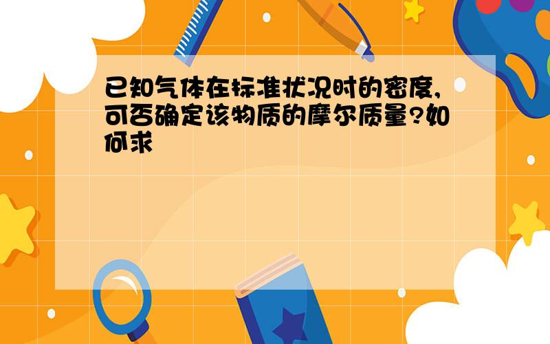 已知气体在标准状况时的密度,可否确定该物质的摩尔质量?如何求