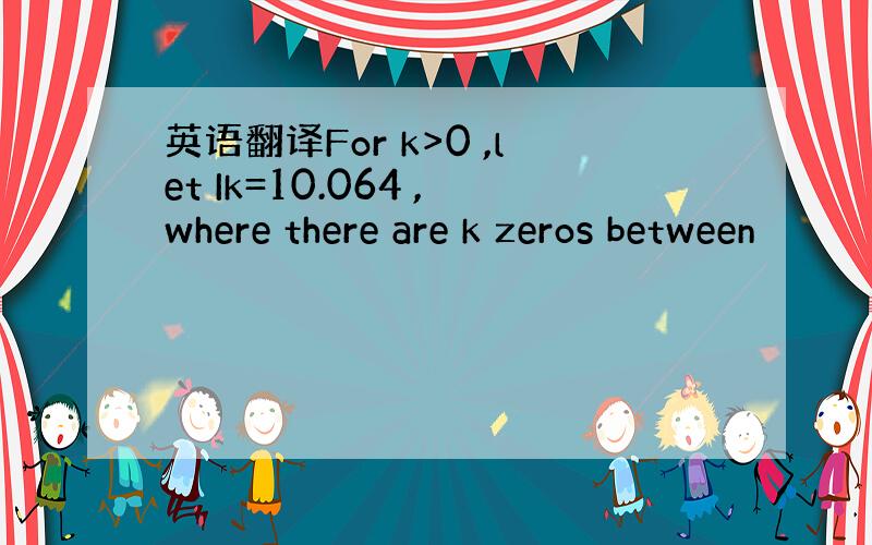 英语翻译For k>0 ,let Ik=10.064 ,where there are k zeros between