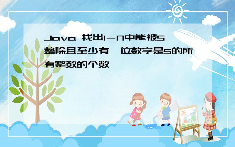 Java 找出1－N中能被5整除且至少有一位数字是5的所有整数的个数