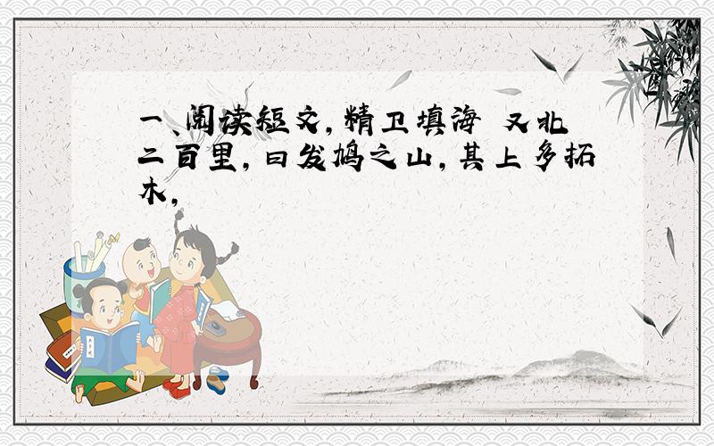 一、阅读短文,精卫填海 又北二百里,曰发鸠之山,其上多拓木,