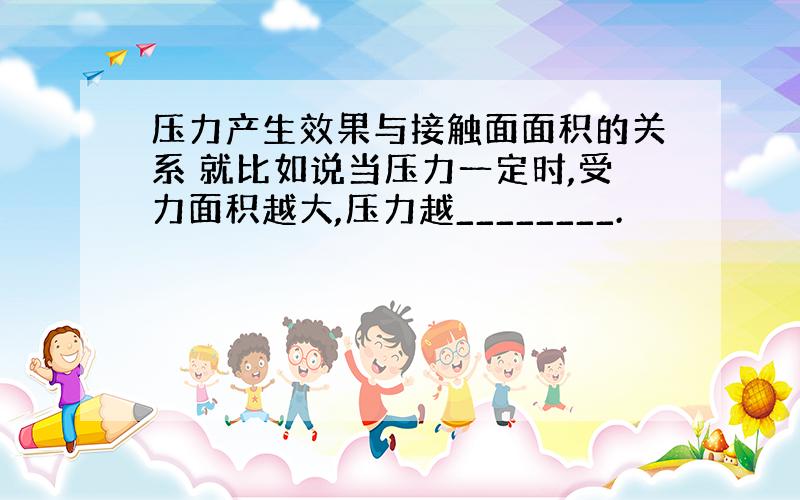 压力产生效果与接触面面积的关系 就比如说当压力一定时,受力面积越大,压力越________.