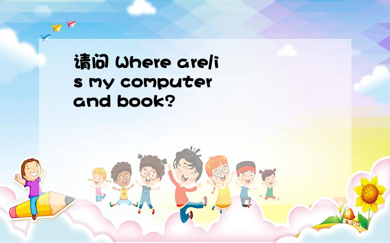 请问 Where are/is my computer and book?