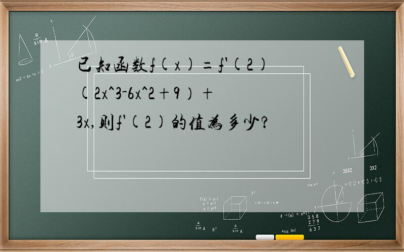 已知函数f(x)=f'(2)(2x^3-6x^2+9）+3x,则f'(2)的值为多少?