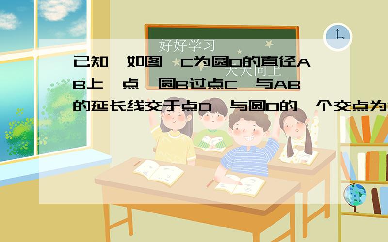 已知,如图,C为圆O的直径AB上一点,圆B过点C,与AB的延长线交于点D,与圆O的一个交点为E,EC的延长线交圆O于点F