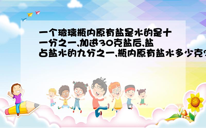 一个玻璃瓶内原有盐是水的是十一分之一,加进30克盐后,盐占盐水的九分之一,瓶内原有盐水多少克?