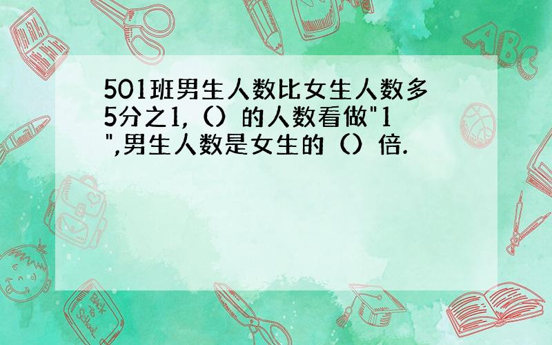 501班男生人数比女生人数多5分之1,（）的人数看做