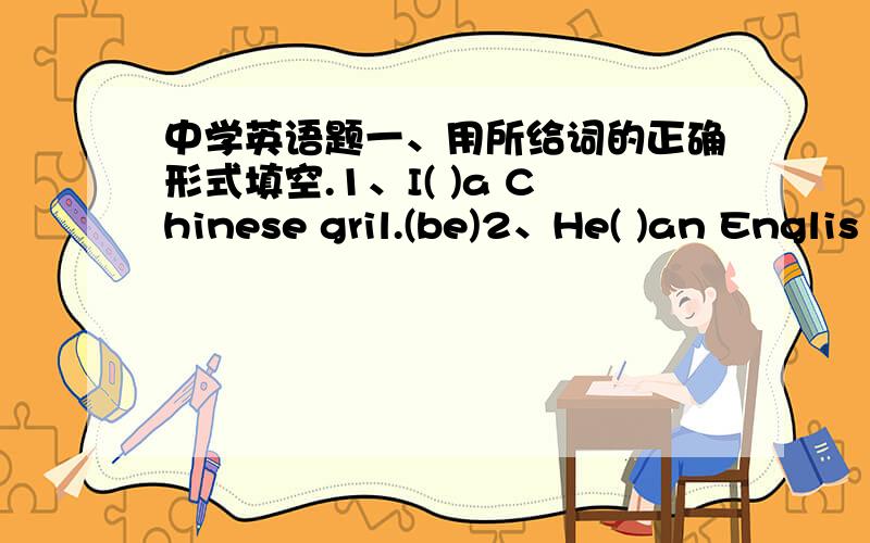 中学英语题一、用所给词的正确形式填空.1、I( )a Chinese gril.(be)2、He( )an Englis