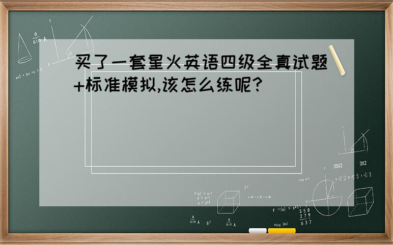 买了一套星火英语四级全真试题+标准模拟,该怎么练呢?