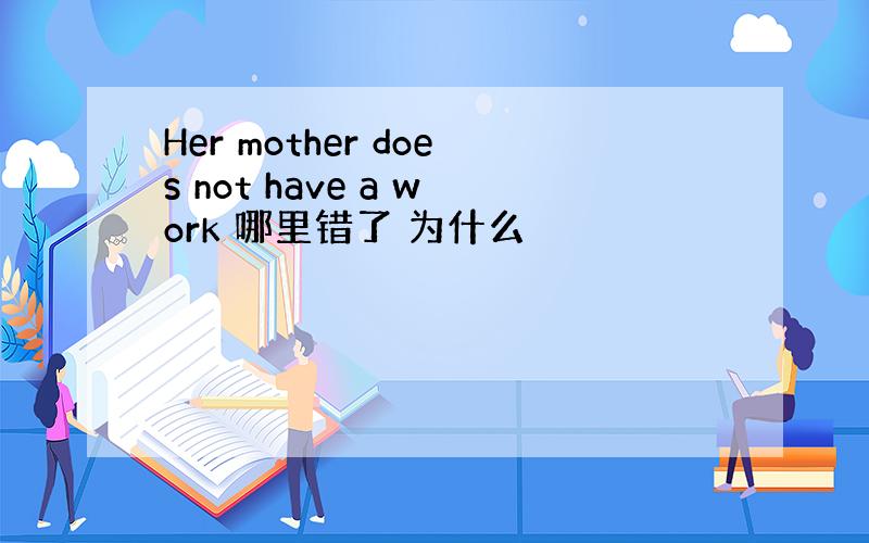 Her mother does not have a work 哪里错了 为什么