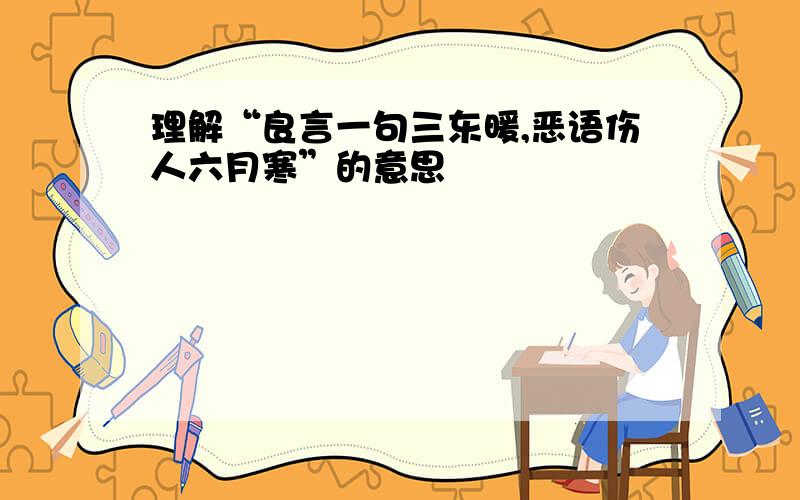 理解“良言一句三东暖,恶语伤人六月寒”的意思