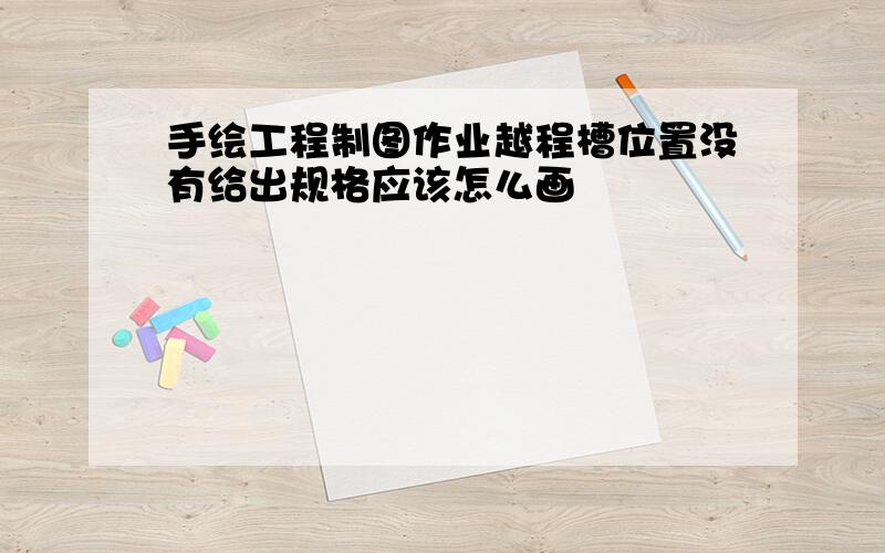 手绘工程制图作业越程槽位置没有给出规格应该怎么画