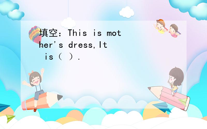 填空：This is mother's dress,It is（ ）.