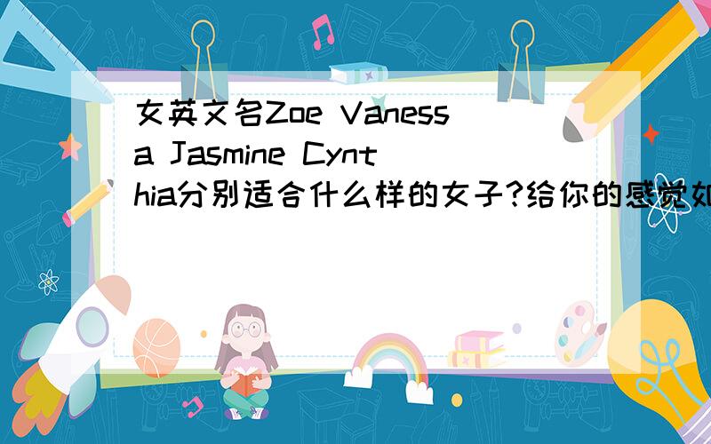 女英文名Zoe Vanessa Jasmine Cynthia分别适合什么样的女子?给你的感觉如何?请说明下.