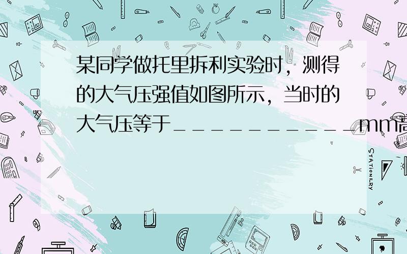 某同学做托里拆利实验时，测得的大气压强值如图所示，当时的大气压等于__________mm高水银柱所产生的压强。若该同学