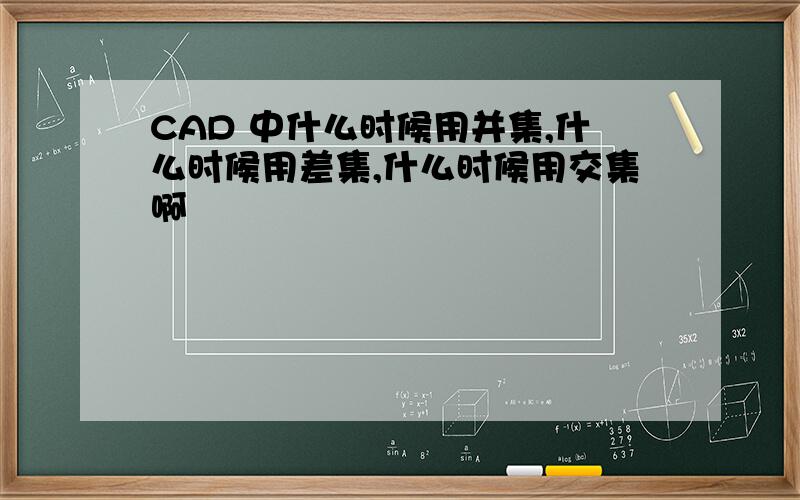 CAD 中什么时候用并集,什么时候用差集,什么时候用交集啊