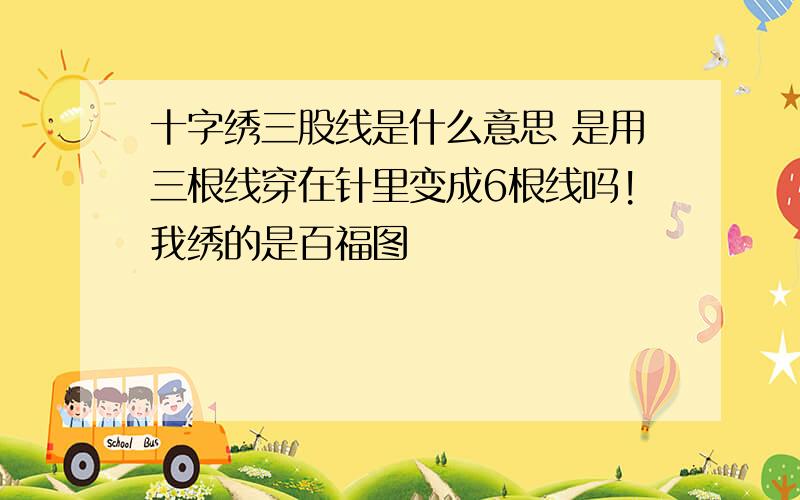 十字绣三股线是什么意思 是用三根线穿在针里变成6根线吗!我绣的是百福图