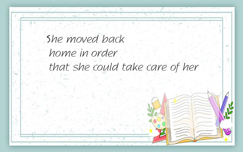 She moved back home in order that she could take care of her