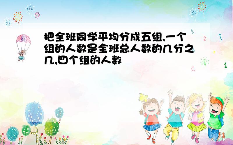 把全班同学平均分成五组,一个组的人数是全班总人数的几分之几,四个组的人数