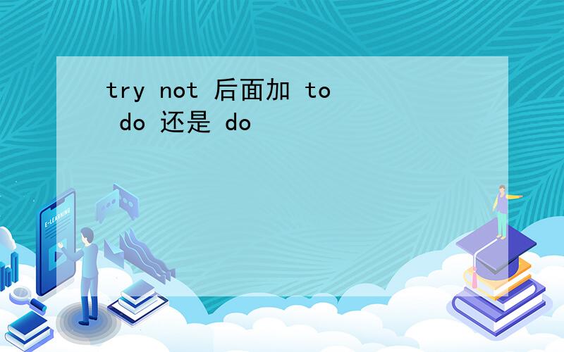 try not 后面加 to do 还是 do