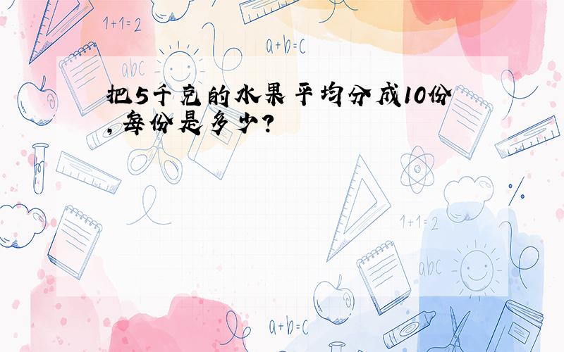 把5千克的水果平均分成10份,每份是多少?