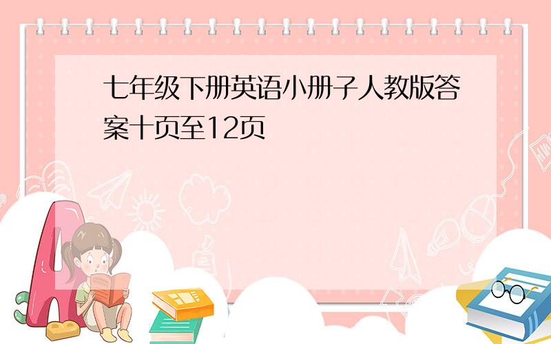 七年级下册英语小册子人教版答案十页至12页