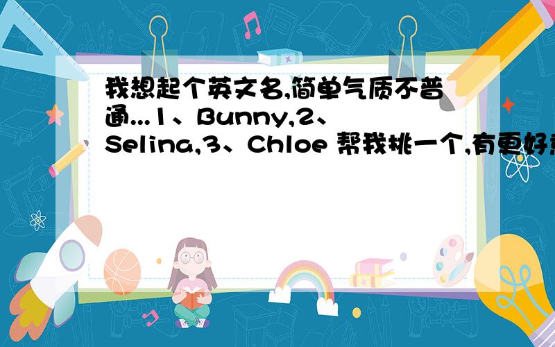 我想起个英文名,简单气质不普通...1、Bunny,2、Selina,3、Chloe 帮我挑一个,有更好意见更好~