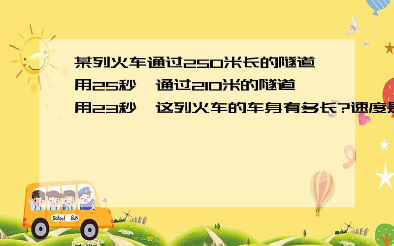 某列火车通过250米长的隧道用25秒,通过210米的隧道用23秒,这列火车的车身有多长?速度是多少米每秒?