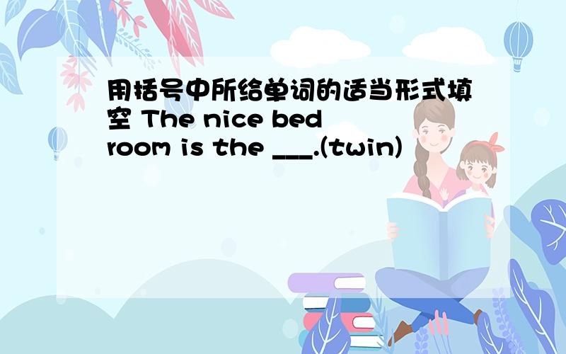 用括号中所给单词的适当形式填空 The nice bedroom is the ___.(twin)