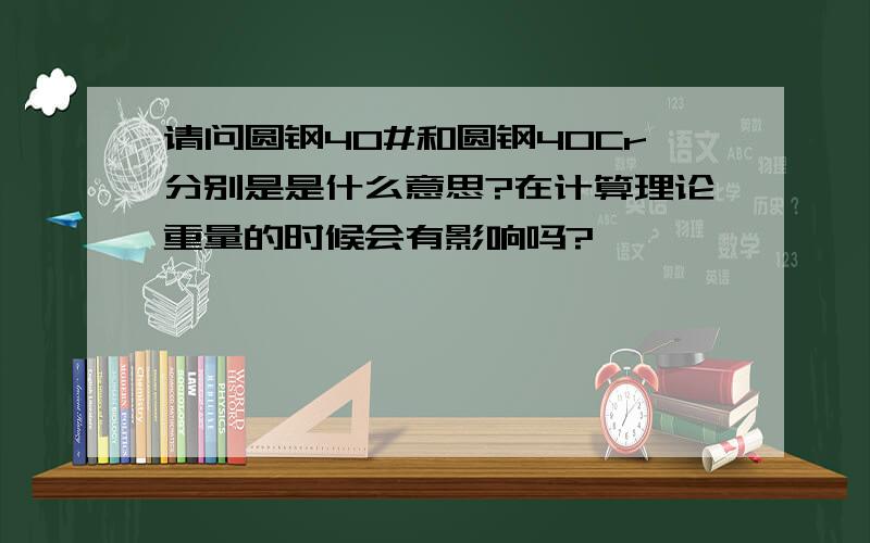 请问圆钢40#和圆钢40Cr分别是是什么意思?在计算理论重量的时候会有影响吗?