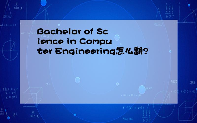 Bachelor of Science in Computer Engineering怎么翻?