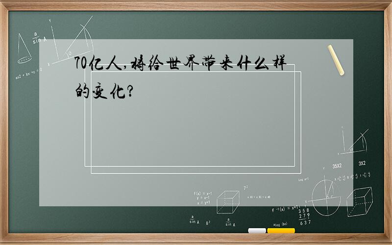 70亿人,将给世界带来什么样的变化?